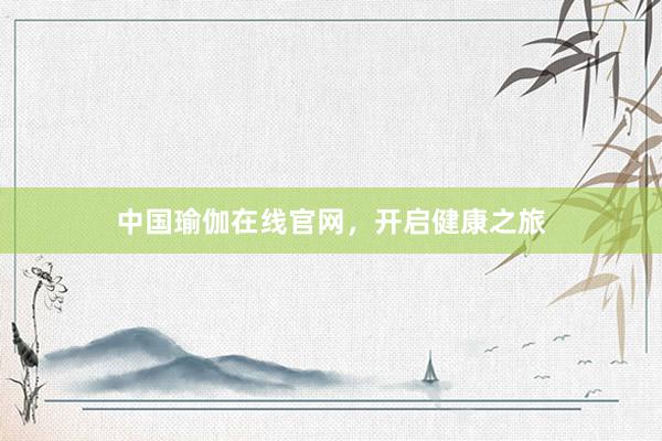 中国瑜伽在线官网，开启健康之旅
